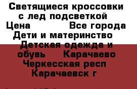 Светящиеся кроссовки с лед подсветкой › Цена ­ 2 499 - Все города Дети и материнство » Детская одежда и обувь   . Карачаево-Черкесская респ.,Карачаевск г.